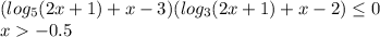 (log_{5}(2x+1)+x-3)(log_{3}(2x+1)+x-2) \leq 0 \\
 x-0.5\\\\
