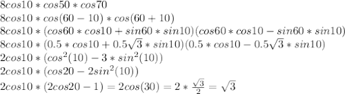 8cos10*cos50*cos70\\
8cos10*cos(60-10)*cos(60+10)\\
8cos10*(cos60*cos10+sin60*sin10)(cos60*cos10-sin60*sin10)\\
8cos10*(0.5*cos10+0.5\sqrt{3}*sin10)(0.5*cos10-0.5\sqrt{3}*sin10)\\
2cos10*(cos^2(10)-3*sin^2(10))\\
2cos10*(cos20-2sin^2(10))\\
2cos10*(2cos20-1)=2cos(30)=2*\frac{\sqrt{3}}{2}=\sqrt{3}
