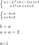 \left \{ {{a\cdot(-1)^2+b\cdot(-1)+1=1} \atop {a\cdot1^2+b\cdot 1+1=3}} \right. \\
\\
 \left \{ {{a-b=0} \atop {a+b=2}} \right.\\
\\
b=a\\
a+a=2\\

a=1