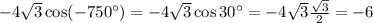 -4\sqrt{3}\cos(-750^{\circ})=-4\sqrt{3}\cos 30^{\circ}=
-4\sqrt{3}\frac{\sqrt{3}}{2}=-6
