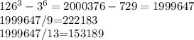 126^{3}-3^{6}=2000376-729=1999647

1999647/9=222183

1999647/13=153189