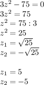 3z^2-75=0\\3z^2=75\\
z^2=75:3\\
z^2=25\\z_1= \sqrt{25} \\z_2=- \sqrt{25}\\\\z_1=5\\z_2=-5