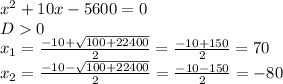 x^{2} +10x-5600=0 \\ 
D0 \\ 
 x_{1} = \frac{-10+ \sqrt{100+22400} }{2} = \frac{-10+150}{2} =70 \\ 
 x_{2} = \frac{-10- \sqrt{100+22400} }{2} = \frac{-10-150}{2} =-80