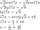 \sqrt{2}sin17x = \sqrt{6} cos17x \\ 
 \sqrt{2} tg17x= \sqrt{6} \\ 
tg17x= \sqrt{3} \\ 
17x=arctg \sqrt{3} + \pi k \\ 
17x= \frac{ \pi }{3} + \pi k \\ 
x= \frac{ \pi }{51} + \frac{ \pi k}{17} \\