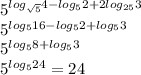 5^{log_{\sqrt{5}}4-log_{5}2 + 2log_{25}3}\\
 5^{log_{5}16-log_{5}2+log_{5}3}\\
 5^{log_{5}8+log_{5}3}\\
 5^{log_{5}24} = 24