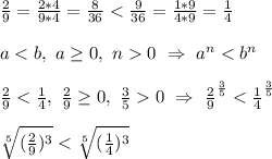 \frac{2}{9} = \frac{2*4}{9*4} = \frac{8}{36} < \frac{9}{36} = \frac{1*9}{4*9} = \frac{1}{4}\\\\
a < b, \ a \geq 0, \ n 0 \ \Rightarrow \ a^n < b^n\\\\
\frac{2}{9} < \frac{1}{4}, \ \frac{2}{9} \geq 0, \ \frac{3}{5} 0 \ \Rightarrow \ \frac{2}{9}^\frac{3}{5} < \frac{1}{4}^\frac{3}{5}\\\\
\sqrt[5]{(\frac{2}{9})^3} < \sqrt[5]{(\frac{1}{4})^3}