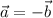 \displaystyle \vec{a} =-\vec{b}