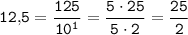 \tt 12,\! 5=\dfrac{125}{10^1 } =\dfrac{5\cdot 25}{5\cdot 2} =\dfrac{25}2