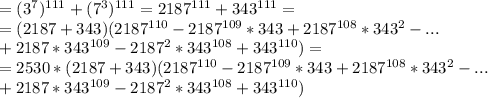 =(3^7)^{111}+(7^3)^{111}=2187^{111}+343^{111}= \\ =
(2187+343)(2187^{110}-2187^{109}*343+2187^{108}*343^2-... \\ +2187*343^{109}-2187^2*343^{108}+343^{110})= \\ =
2530*(2187+343)(2187^{110}-2187^{109}*343+2187^{108}*343^2-... \\ +2187*343^{109}-2187^2*343^{108}+343^{110})