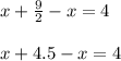 \\ x+ \frac{9}{2} -x=4 \\ 
 \\ x+4.5-x=4 \\ 
