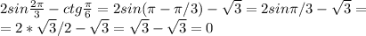 2sin \frac{2 \pi }{3}-ctg \frac{ \pi }{6} =2sin( \pi - \pi /3)- \sqrt{3}=2sin \pi /3-\sqrt{3}= \\ 
=2* \sqrt{3}/2-\sqrt{3}=\sqrt{3}-\sqrt{3}=0