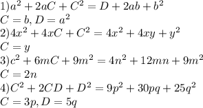 1) a^{2}+2aC+C^{2} = D + 2ab+b^{2} \\ 
C=b, D=a^{2} \\ 
2) 4x^{2}+4xC+C^{2}=4x^{2}+4xy+y^{2} \\ 
C=y \\ 
3) c^{2}+6mC+9m^{2} = 4n^{2}+12mn+9m^{2} \\ 
C = 2n \\ 
4) C^{2}+2CD+D^{2} = 9p^{2}+30pq+25q^{2} \\ 
C=3p, D=5q
