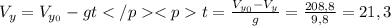 V_{y} = V_{y_{0}} - gt </p
<pt= \frac{V_{y_{0}}-V_{y}}{g} = \frac{208,8}{9,8}= 21,3 