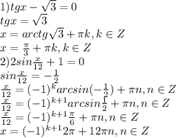 1)tg x- \sqrt{3} =0 \\ tg x= \sqrt{3} \\ x=arctg\sqrt{3} + \pi 
k,k\in Z \\ \ x= \frac{ \pi }{3} + \pi k,k\in Z \\ 2)2sin 
\frac{x}{12} +1=0 \\ sin \frac{x}{12} =- \frac{1}{2} \\ \frac{x}{12} 
=(-1) ^{k}arcsin( - \frac{1}{2})+ \pi n,n\in Z \\\frac{x}{12} =(-1) 
^{k+1}arcsin \frac{1}{2}+ \pi n,n\in Z \\\frac{x}{12} =(-1) ^{k+1}\frac{
 \pi }{6}+ \pi n,n\in Z \\x=(-1) ^{k+1}2\pi+12 \pi n,n\in Z \\