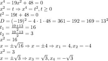 x^4-19x^2+48=0\\
x^2=t \Rightarrow x^4=t^2, t \geq 0\\
t^2-19t+48=0\\
D=(-19)^2-4\cdot1\cdot48=361-192=169=13^2\\
t_1= \frac{19+13}{2}=16\\
t_2= \frac{19-13}{2}=3\\
x^2=16 \\
x=\pm \sqrt{16} \Rightarrow x=\pm4 \Rightarrow x_1=4, x_2=-4\\
x^2=3\\
x=\pm \sqrt{3} \Rightarrow x_3=\sqrt{3} , x_4=-\sqrt{3} \\