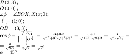 B\left(3;3\right);\\
O\left(0;0\right);\\
\angle\phi=\angle BOX, X(x;0);\\
\overrightarrow{i}=(1;0);\\
\overrightarrow{OB}=(3;3);\\
\cos\phi=\frac{\overrightarrow{i}\cdot\overrightarrow{OB}}{\left|\overrightarrow{i}\right|\cdot\left|\overrightarrow{OB}\right|}=\frac{1\cdot3+0\cdot3}{\sqrt{1^2+0^2}\cdot\sqrt{3^2+3^2}}=\frac{3+0}{\sqrt{1+0}\cdot\sqrt{9+9}}=\frac{3}{\sqrt1\cdot\sqrt{18}}=\\
=\frac{3}{\sqrt{9\cdot2}}
=\frac{3}{3\sqrt2}=\frac{1}{\sqrt2};\\
\phi=45^o