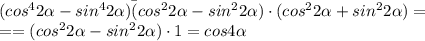 ( cos ^{4} 2 \alpha
 -sin ^{4}2 \alpha)\=(cos ^{2} 2 \alpha
 -sin ^{2}2 \alpha)\cdot (cos ^{2} 2 \alpha +sin ^{2}2 \alpha) = \\ 
==(cos ^{2} 2 \alpha -sin ^{2}2 \alpha)\cdot 1=cos 4 \alpha 

