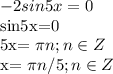 \displaystyle -2sin 5x=0

sin5x=0

5x= \pi n;n\in Z

x= \pi n/5; n\in Z