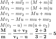 M\vec v_1+m\vec v_2=(M+m)\vec u\\
Mv_1-mv_2=(M+m)u\\
Mv_1-mv_2=Mu+mu\\
Mv_1-Mu=mu+mv_2\\
M(v_1-u)=m(u+v_2)\\
\bf \dfrac{M}{m}= \dfrac{u+v_2}{v_1-u}= \dfrac{2+3}{3-2}=5