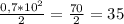 \frac{0,7*10^2}{2} =\frac{70}{2} =35