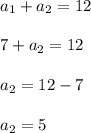  a_{1} +a _{2} =12 \\ \\ 7+a _{2} =12\\ \\ a _{2} =12-7 \\ \\ a _{2} =5