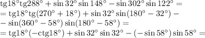 \mathrm{tg}18^\circ\mathrm{tg}288^\circ+\sin32^\circ\sin148^\circ-\sin302^\circ\sin122^\circ=
\\\
=\mathrm{tg}18^\circ\mathrm{tg}(270^\circ+18^\circ)+\sin32^\circ\sin(180^\circ-32^\circ)-
\\\
-\sin(360^\circ-58^\circ)\sin(180^\circ-58^\circ)=
\\\
=\mathrm{tg}18^\circ(-\mathrm{ctg}18^\circ)+\sin32^\circ\sin32^\circ
-(-\sin58^\circ)\sin58^\circ=