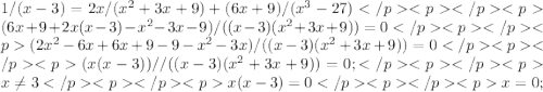1 / (x - 3) = 2x / (x^2 + 3x + 9) + (6x + 9) / (x^3 - 27)</p
<p </p
<p(6x + 9 +2x(x-3) - x^2 - 3x - 9) / ((x - 3)(x^2 + 3x + 9)) = 0 </p
<p </p
<p(2x^2 - 6x + 6x + 9 - 9 - x^2 - 3x) / ((x - 3)(x^2 + 3x + 9)) = 0 </p
<p </p
<p(x(x - 3)) / / ((x - 3)(x^2 + 3x + 9)) = 0 ;</p
<p </p
<px \neq 3</p
<p </p
<px(x - 3) = 0 </p
<p </p
<px = 0;