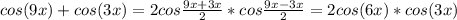 cos(9x)+cos(3x)=2cos \frac{9x+3x}{2}*cos \frac{9x-3x}{2} =2cos(6x)*cos(3x)