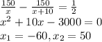 \frac{150}{x} - \frac{150}{x+10} = \frac{1}{2} \\ x^2+10x-3000=0 \\ x_1=-60,
 x_2=50