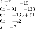 \frac{6x-91}{7}=-19\\ 6x-91=-133\\ 6x=-133+91\\6x=-42\\x=-7