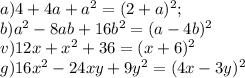 a) 4+4a+a^2 = (2+a)^2; \\ b) a^2-8ab+16b^2=(a-4b)^2 \\
 v) 12x+x^2+36=(x+6)^2 \\ g) 16x^2-24xy+9y^2=(4x-3y)^2