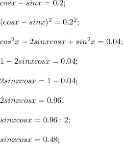 cos x-sin x=0.2;\\\\(cos x-sin x)^2=0.2^2;\\\\cos^2 x-2sin x cos x+sin^2 x=0.04;\\\\1-2sin x cos x=0.04;\\\\2sin x cos x=1-0.04;\\\\2sin x cos x=0.96;\\\\sin x cos x=0.96:2;\\\\sin x cos x=0.48;