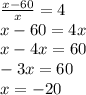 \frac{x-60}{x}=4\\ x-60=4x\\ x-4x=60\\ -3x=60\\ x=-20