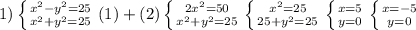 1)\left \{ {{x^2-y^2=25 } \atop {x^2+y^2=25 }} \right.(1)+(2) \left \{ {{2x^2=50} \atop {x^2+y^2=25}} \right.\left \{ {{x^2=25} \atop {25+y^2=25}} \right.\left \{ {{x=5} \atop {y=0}} \right.\left \{ {{x=-5} \atop {y=0}} \right.