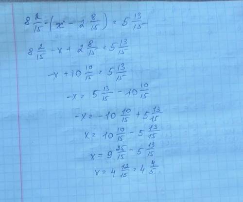 Реши уравнение 8 2/15-(x-2 8/15)= 5 13/15​