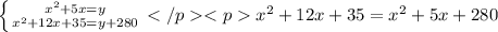 \left \{ {{x^{2}+5x=y} \atop {x^{2}+12x+35=y+280}} \right.</p
<px^{2}+12x+35=x^{2}+5x+280