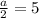 \frac{a}{2}=5