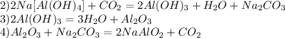 2)2Na[Al(OH)_4]+CO_2=2Al(OH)_3+H_2O+Na_2CO_3\\3)2Al(OH)_3=3H_2O+Al_2O_3\\4)Al_2O_3+Na_2CO_3=2NaAlO_2+CO_2