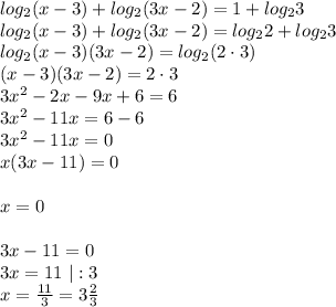 log_{2}(x-3)+log_{2}(3x-2)=1+log_{2}3\\ log_{2}(x-3)+log_{2}(3x-2)=log_{2}2+log_{2}3\\ log_{2}(x-3)(3x-2)=log_{2}(2\cdot 3)\\ (x-3)(3x-2)=2\cdot 3\\ 3x^{2}-2x-9x+6=6\\ 3x^{2}-11x=6-6\\ 3x^{2}-11x=0\\ x(3x-11)=0\\\\ x=0\\\\ 3x-11=0\\ 3x=11 \ | : 3\\ x=\frac{11}{3}=3\frac{2}{3}