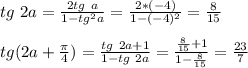 tg\ 2a = \frac{2tg\ a}{1-tg^2a}=\frac{2*(-4)}{1-(-4)^2}=\frac{8}{15}\\\\
tg(2a+\frac{\pi}{4}) = \frac{tg\ 2a+1}{1-tg\ 2a}=\frac{\frac{8}{15}+1}{1-\frac{8}{15}}=\frac{23}{7}