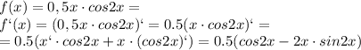 f(x)=0,5x\cdot cos2x= 
\\\ 
f`(x)=(0,5x\cdot cos2x)`=0.5(x\cdot cos2x)`=
\\\
=0.5(x`\cdot cos2x+x\cdot (cos2x)`)=0.5(cos2x-2x\cdot sin2x)