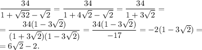 \dfrac{34}{1+\sqrt{32}-\sqrt2}=\dfrac{34}{1+4\sqrt2-\sqrt2}=\dfrac{34}{1+3\sqrt2}=\\=\dfrac{34(1-3\sqrt2)}{(1+3\sqrt2)(1-3\sqrt2)}=
\dfrac{34(1-3\sqrt2)}{-17}=-2(1-3\sqrt2)=\\=6\sqrt2-2.