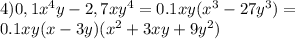 4)0,1x^4y-2,7xy^4=0.1xy(x^3-27y^3)=\\0.1xy(x-3y)(x^2+3xy+9y^2)
