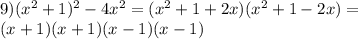 9)(x^2+1)^2-4x^2=(x^2+1+2x)(x^2+1-2x)=\\(x+1)(x+1)(x-1)(x-1)
