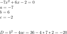 -7x^2+6x-2=0
\\a=-7
\\b=6
\\c=-2
\\\\\\D=b^2-4ac=36-4*7*2=-20