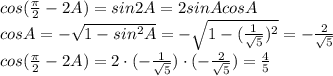 cos( \frac{\pi}{2}-2A )=sin2A=2sinAcosA
\\\
cosA=-\sqrt{1-sin^2A}=-\sqrt{1-( \frac{1}{ \sqrt{5} } )^2} =-\frac{2}{ \sqrt{5} }
\\\
cos( \frac{\pi}{2}-2A )=2\cdot(-\frac{1}{ \sqrt{5} })\cdot(-\frac{2}{ \sqrt{5} })=\frac{4}{5 }