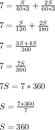 7=\frac{S}{40*3}+\frac{2S}{60*3}
\\\\7=\frac{S}{120}+\frac{2S}{180}
\\\\7=\frac{3S+4S}{360}
\\\\7=\frac{7S}{360}
\\\\7S=7*360
\\\\S=\frac{7*360}{7}
\\\\S=360