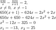 \frac{650}{x}-\frac{624}{x+1}=2,\\ x\neq0, \ x\neq-1\\
650(x+1)-624x=2x^2+2x\\ 650x+650-624x=2x^2+2x\\ x^2-12x-325=0\\
x_1=-13,\ x_2=25