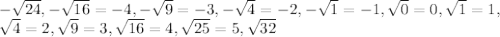 - \sqrt{24}, - \sqrt{16}=-4, - \sqrt{9}=-3, - \sqrt{4}=-2, - \sqrt{1}=-1, \sqrt{0}=0, \sqrt{1}=1, 
\\\
\sqrt{4}=2, \sqrt{9}=3, \sqrt{16}=4, \sqrt{25}=5, \sqrt{32}