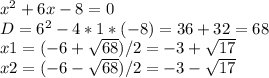 x^{2} +6x-8=0 \\D= 6^{2} -4*1*(-8)=36+32=68\\
x1=(-6+ \sqrt{68})/2=-3+ \sqrt{17}\\
x2= (-6- \sqrt{68})/2=-3- \sqrt{17}